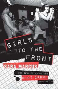 Girls to the Front: The True Story of the Riot Grrrl Revolution 